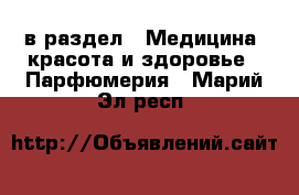  в раздел : Медицина, красота и здоровье » Парфюмерия . Марий Эл респ.